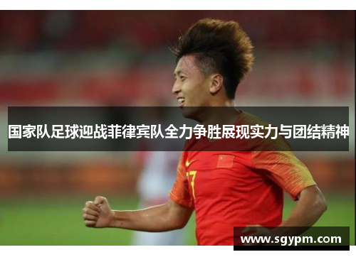 国家队足球迎战菲律宾队全力争胜展现实力与团结精神