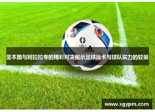 圣本图与阿拉拉夸的精彩对决揭示足球战术与球队实力的较量