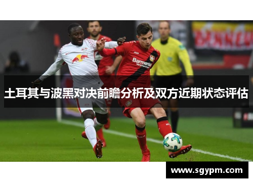 土耳其与波黑对决前瞻分析及双方近期状态评估