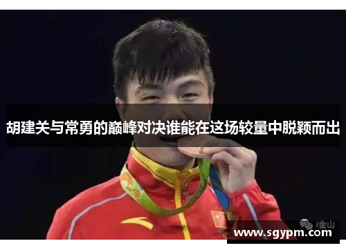 胡建关与常勇的巅峰对决谁能在这场较量中脱颖而出
