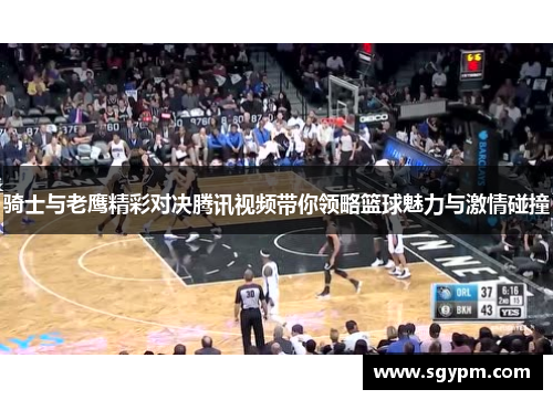 骑士与老鹰精彩对决腾讯视频带你领略篮球魅力与激情碰撞
