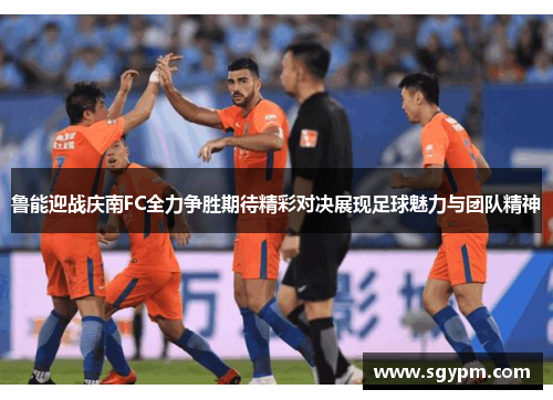 鲁能迎战庆南FC全力争胜期待精彩对决展现足球魅力与团队精神
