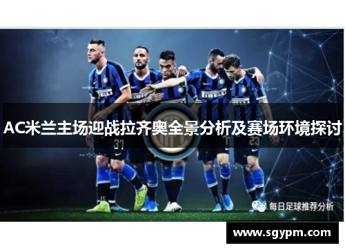 AC米兰主场迎战拉齐奥全景分析及赛场环境探讨