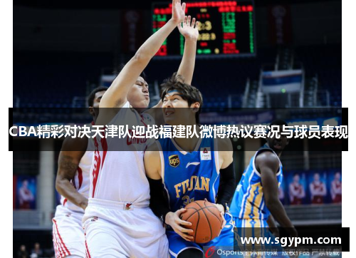 CBA精彩对决天津队迎战福建队微博热议赛况与球员表现