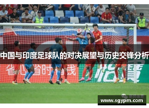 中国与印度足球队的对决展望与历史交锋分析