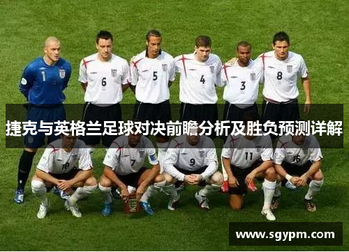 捷克与英格兰足球对决前瞻分析及胜负预测详解