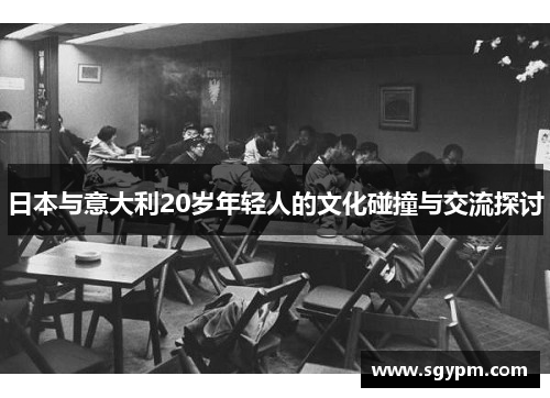 日本与意大利20岁年轻人的文化碰撞与交流探讨