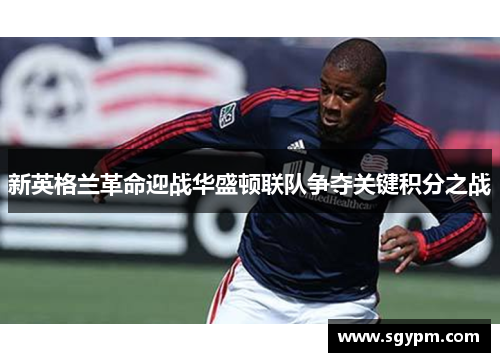 新英格兰革命迎战华盛顿联队争夺关键积分之战