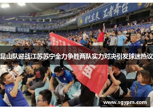 昆山队迎战江苏苏宁全力争胜两队实力对决引发球迷热议