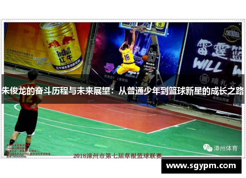 朱俊龙的奋斗历程与未来展望：从普通少年到篮球新星的成长之路